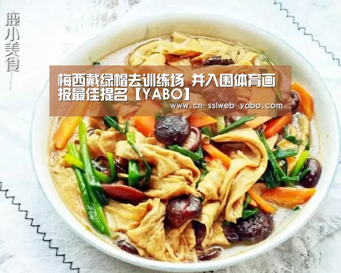 梅西戴绿帽去训练场 并入围体育画报最佳提名【YABO】(图3)